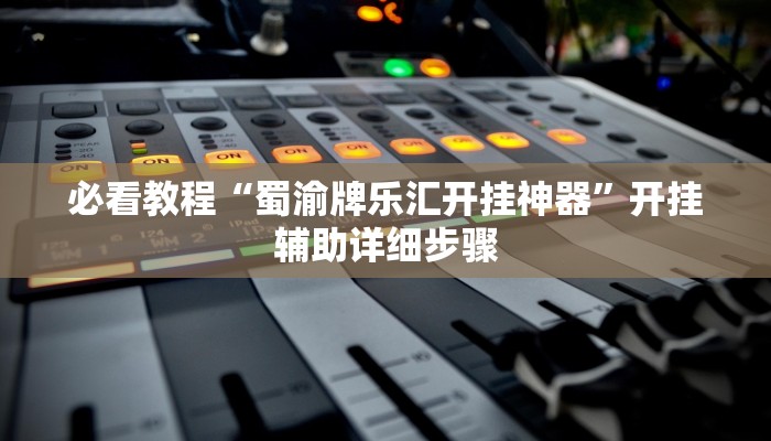 必看教程“蜀渝牌乐汇开挂神器”开挂辅助详细步骤 必看教程“蜀渝牌乐汇开挂神器”开挂辅助详细步骤