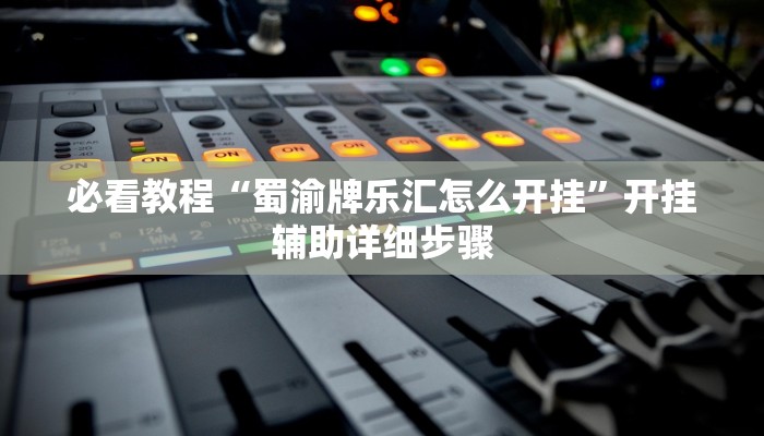 必看教程“蜀渝牌乐汇怎么开挂”开挂辅助详细步骤