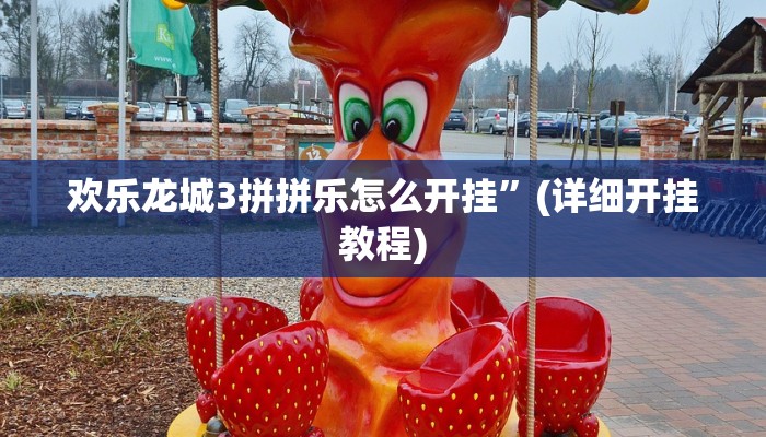 欢乐龙城3拼拼乐怎么开挂”(详细开挂教程)