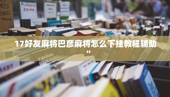 必看教程“中至宜春麻将软件安装使用”开挂辅助详细步骤 必看教程“中至宜春麻将软件安装使用”开挂辅助详细步骤
