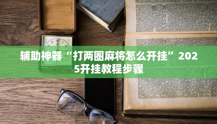 辅助神器“家乡大二作弊软件”2025开挂教程步骤 辅助神器“家乡大二作弊软件”2025开挂教程步骤