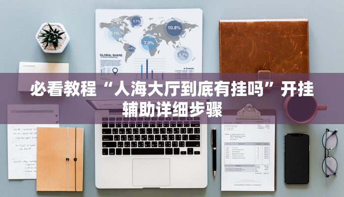 必看教程“人海大厅到底有挂吗”开挂辅助详细步骤 必看教程“人海大厅到底有挂吗”开挂辅助详细步骤