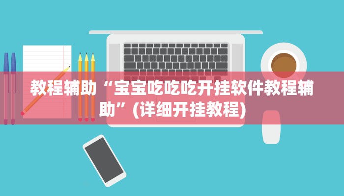 教程辅助“宝宝吃吃吃开挂软件教程辅助”(详细开挂教程) 教程辅助“宝宝吃吃吃开挂软件教程辅助”(详细开挂教程)