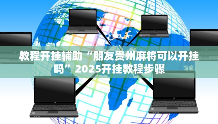 教程开挂辅助“朋友贵州麻将可以开挂吗”2025开挂教程步骤 教程开挂辅助“朋友贵州麻将可以开挂吗”2025开挂教程步骤