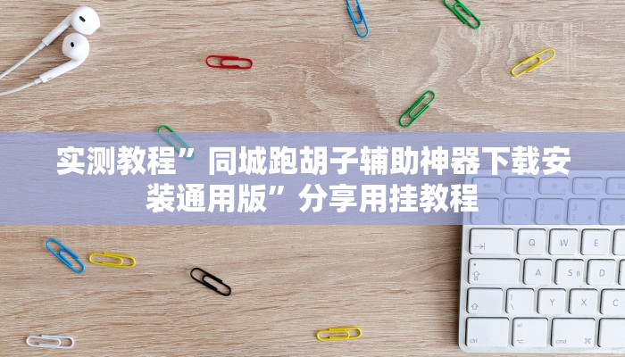实测教程”同城跑胡子辅助神器下载安装通用版”分享用挂教程