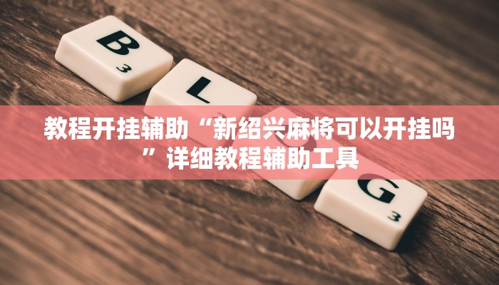 教程开挂辅助“新绍兴麻将可以开挂吗”详细教程辅助工具 教程开挂辅助“新绍兴麻将可以开挂吗”详细教程辅助工具