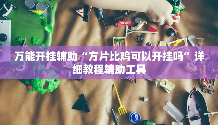 万能开挂辅助“方片比鸡可以开挂吗”详细教程辅助工具