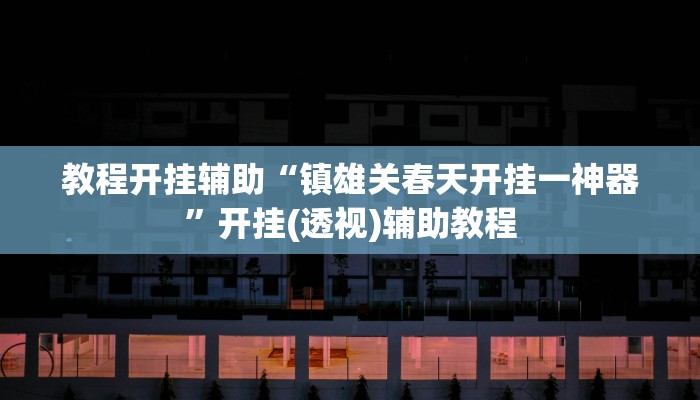 教程开挂辅助“镇雄关春天开挂一神器”开挂(透视)辅助教程