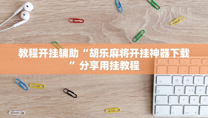 教程开挂辅助“胡乐麻将开挂神器下载”分享用挂教程 教程开挂辅助“胡乐麻将开挂神器下载”分享用挂教程