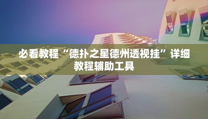 必看教程“德扑之星德州透视挂”详细教程辅助工具 必看教程“德扑之星德州透视挂”详细教程辅助工具