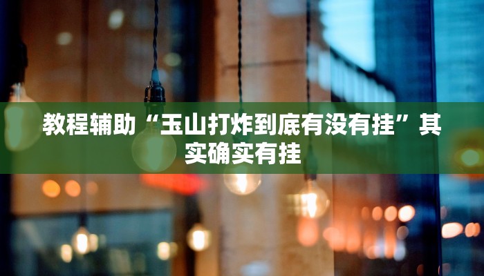 教程辅助“玉山打炸到底有没有挂”其实确实有挂 教程辅助“玉山打炸到底有没有挂”其实确实有挂
