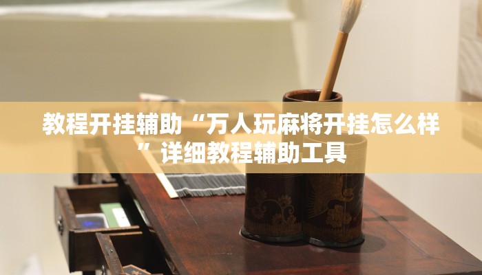 教程开挂辅助“万人玩麻将开挂怎么样”详细教程辅助工具 教程开挂辅助“万人玩麻将开挂怎么样”详细教程辅助工具