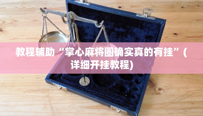 教程辅助“掌心麻将圈确实真的有挂”(详细开挂教程) 教程辅助“掌心麻将圈确实真的有挂”(详细开挂教程)