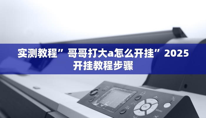 实测教程”哥哥打大a怎么开挂”2025开挂教程步骤 实测教程”哥哥打大a怎么开挂”2025开挂教程步骤