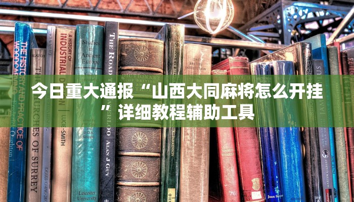 今日重大通报“山西大同麻将怎么开挂”详细教程辅助工具 今日重大通报“山西大同麻将怎么开挂”详细教程辅助工具