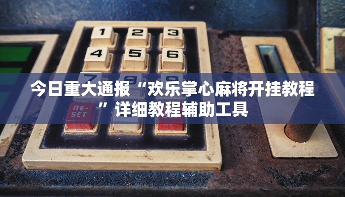 今日重大通报“欢乐掌心麻将开挂教程”详细教程辅助工具 今日重大通报“欢乐掌心麻将开挂教程”详细教程辅助工具