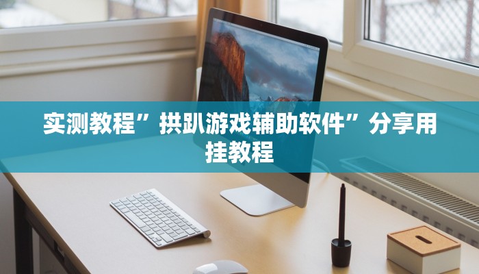 实测教程”拱趴游戏辅助软件”分享用挂教程 实测教程”拱趴游戏辅助软件”分享用挂教程