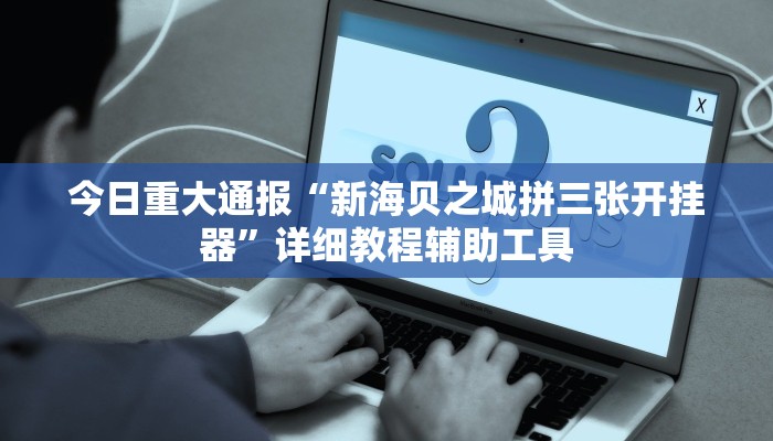 今日重大通报“新海贝之城拼三张开挂器”详细教程辅助工具 今日重大通报“新海贝之城拼三张开挂器”详细教程辅助工具