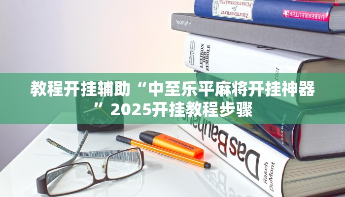 教程开挂辅助“中至乐平麻将开挂神器”2025开挂教程步骤 教程开挂辅助“中至乐平麻将开挂神器”2025开挂教程步骤