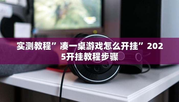 实测教程”凑一桌游戏怎么开挂”2025开挂教程步骤 实测教程”凑一桌游戏怎么开挂”2025开挂教程步骤