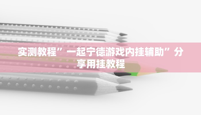 实测教程”一起宁德游戏内挂辅助”分享用挂教程 实测教程”一起宁德游戏内挂辅助”分享用挂教程
