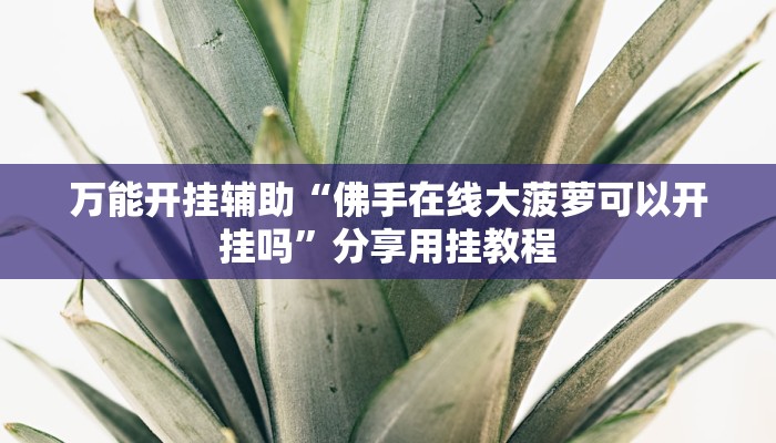 万能开挂辅助“佛手在线大菠萝可以开挂吗”分享用挂教程 万能开挂辅助“佛手在线大菠萝可以开挂吗”分享用挂教程