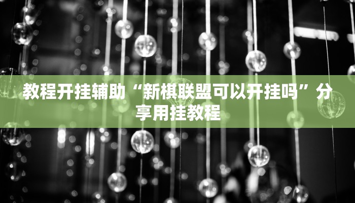 教程开挂辅助“新棋联盟可以开挂吗”分享用挂教程