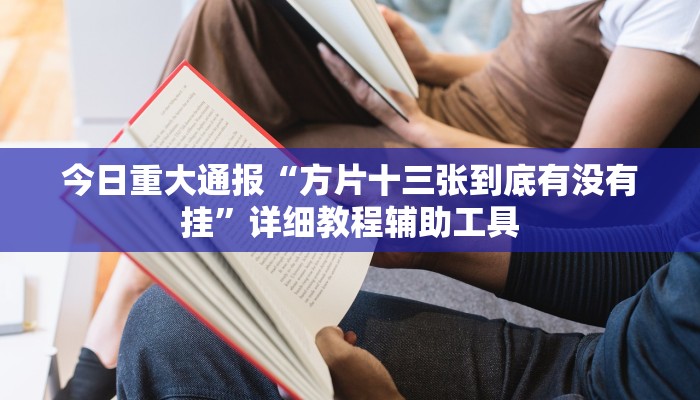 今日重大通报“方片十三张到底有没有挂”详细教程辅助工具
