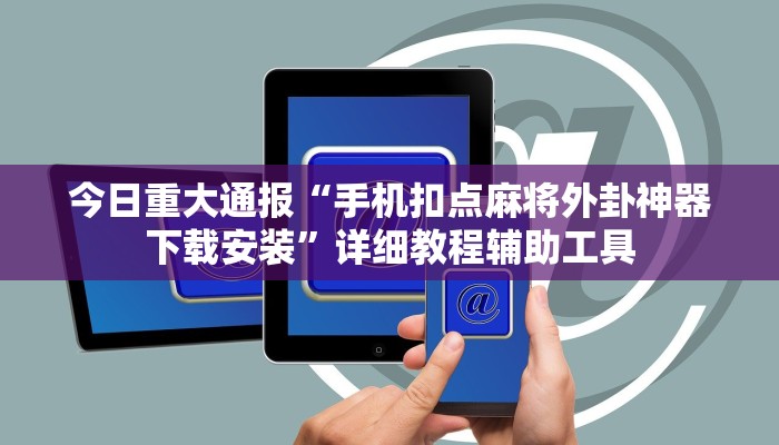 今日重大通报“手机扣点麻将外卦神器下载安装”详细教程辅助工具