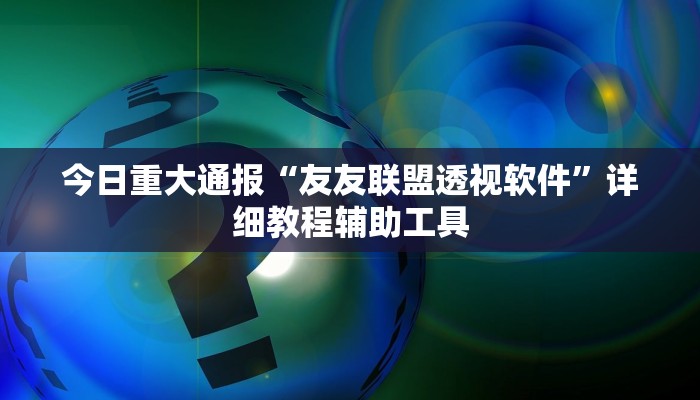 今日重大通报“友友联盟透视软件”详细教程辅助工具 今日重大通报“友友联盟透视软件”详细教程辅助工具