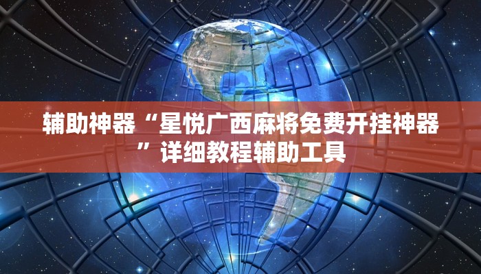 辅助神器“星悦广西麻将免费开挂神器”详细教程辅助工具 辅助神器“星悦广西麻将免费开挂神器”详细教程辅助工具