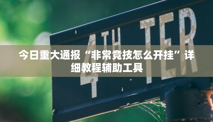 今日重大通报“非常竞技怎么开挂”详细教程辅助工具 今日重大通报“非常竞技怎么开挂”详细教程辅助工具